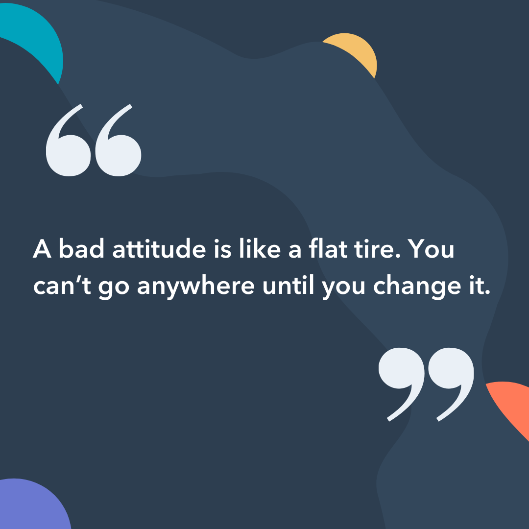 Instagram captions: A bad attitude is like a flat tire. You can't go anywhere until you change it.