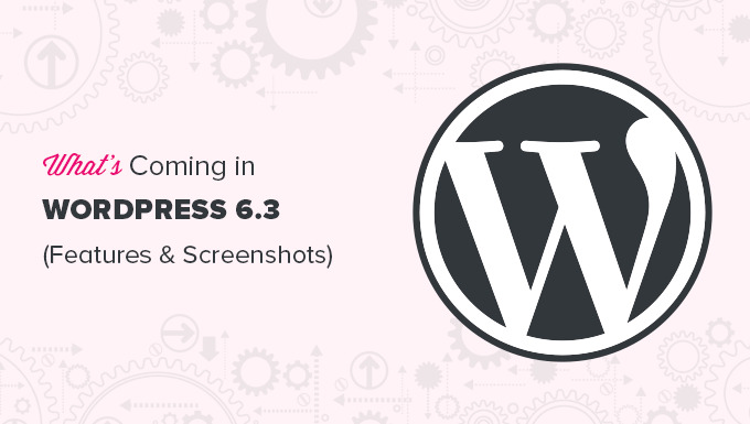 What to expect from WordPress 6.3 with new features and improvements