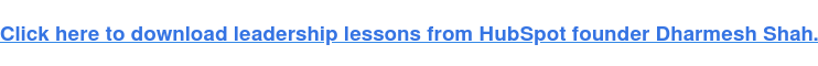 Click here to download leadership lessons from HubSpot founder Dharmesh Shah.